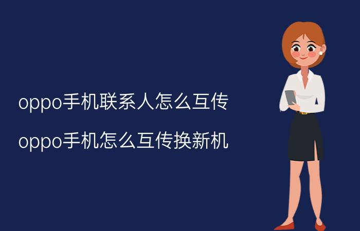 oppo手机联系人怎么互传 oppo手机怎么互传换新机？